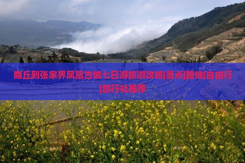 商丘到张家界凤凰古城七日游旅游攻略|景点|路线|自由行|旅行社推荐