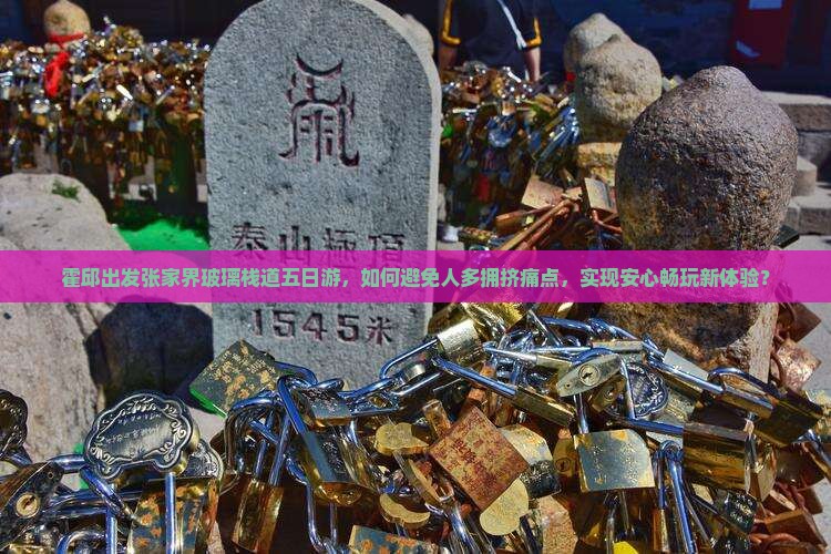 霍邱出发张家界玻璃栈道五日游，如何避免人多拥挤痛点，实现安心畅玩新体验？
