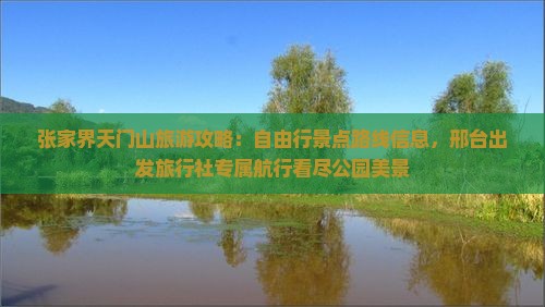 张家界天门山旅游攻略：自由行景点路线信息，邢台出发旅行社专属航行看尽公园美景