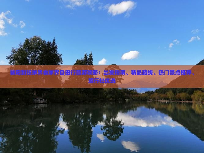 襄阳到张家界袁家界自由行旅游攻略：出发指南、精品路线、热门景点推荐、旅行社优选