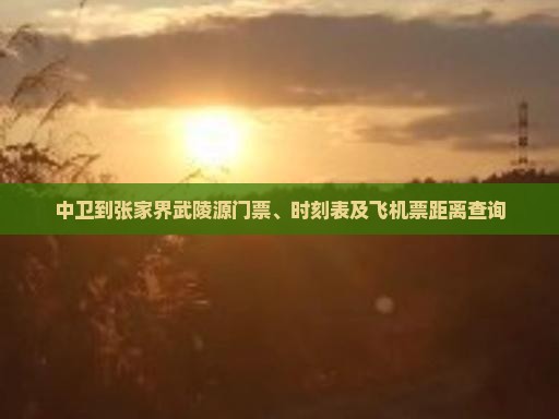 中卫到张家界武陵源门票、时刻表及飞机票距离查询