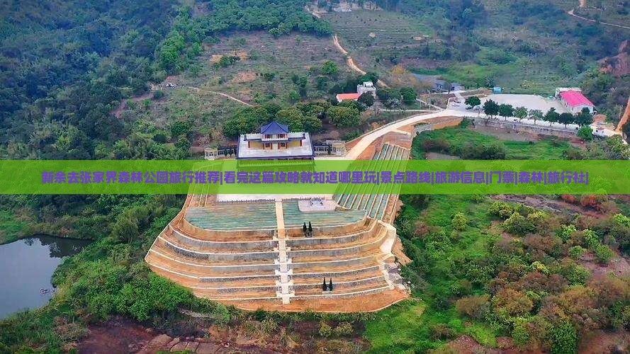 新余去张家界森林公园旅行推荐|看完这篇攻略就知道哪里玩|景点路线|旅游信息|门票|森林|旅行社|
