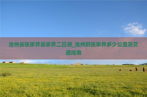 池州去张家界袁家界二日游_池州到张家界多少公里及交通指南
