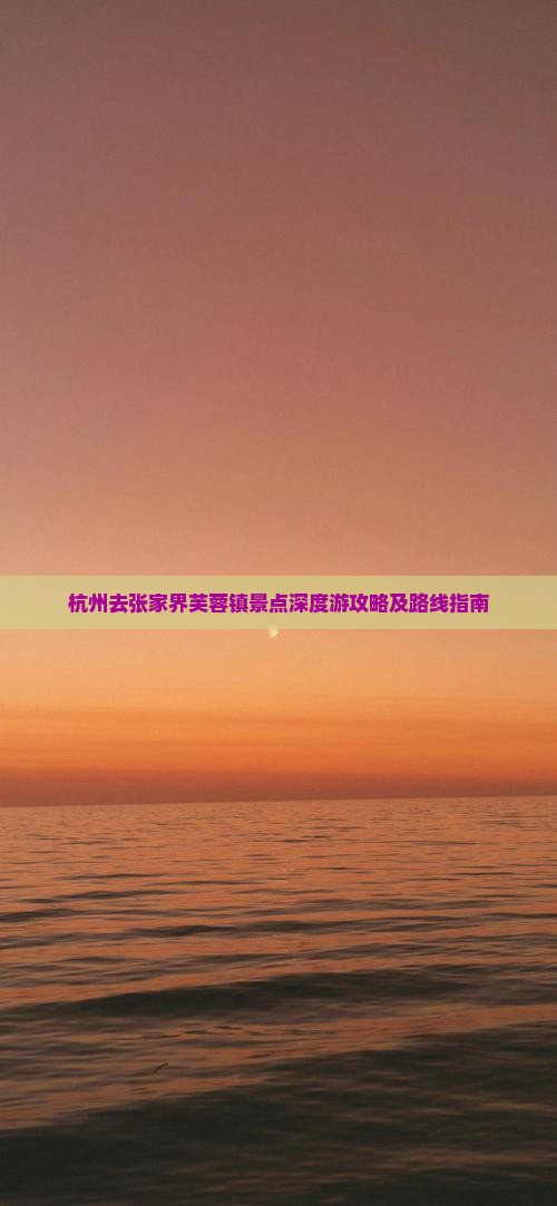 杭州去张家界芙蓉镇景点深度游攻略及路线指南