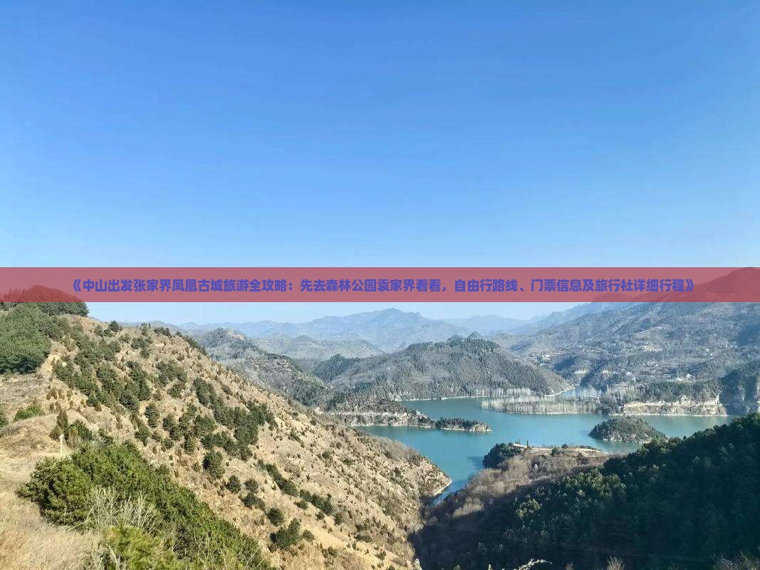 《中山出发张家界凤凰古城旅游全攻略：先去森林公园袁家界看看，自由行路线、门票信息及旅行社详细行程》