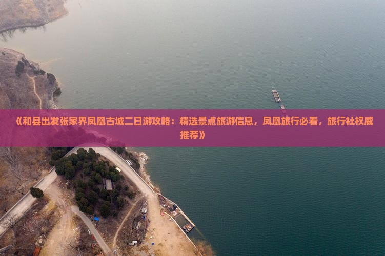 《和县出发张家界凤凰古城二日游攻略：精选景点旅游信息，凤凰旅行必看，旅行社权威推荐》