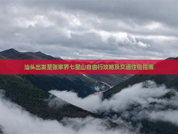 汕头出发至张家界七星山自由行攻略及交通住宿指南