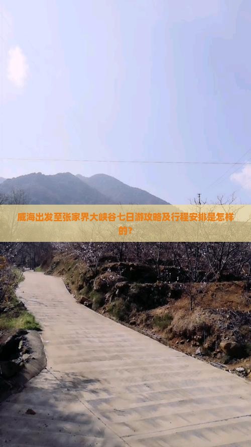 威海出发至张家界大峡谷七日游攻略及行程安排是怎样的？