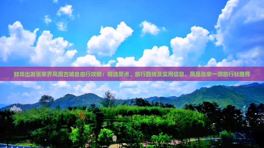 蚌埠出发张家界凤凰古城自由行攻略：精选景点、旅行路线及实用信息，凤凰张家一游旅行社推荐