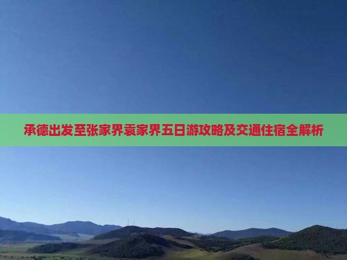 承德出发至张家界袁家界五日游攻略及交通住宿全解析