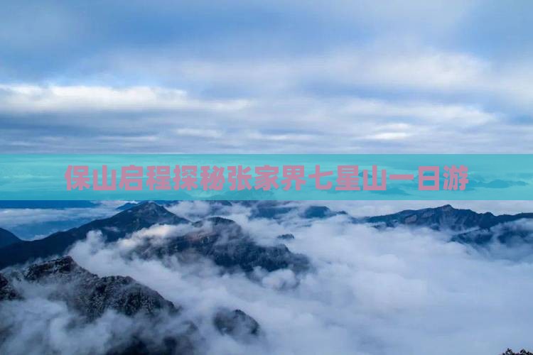 保山启程探秘张家界七星山一日游