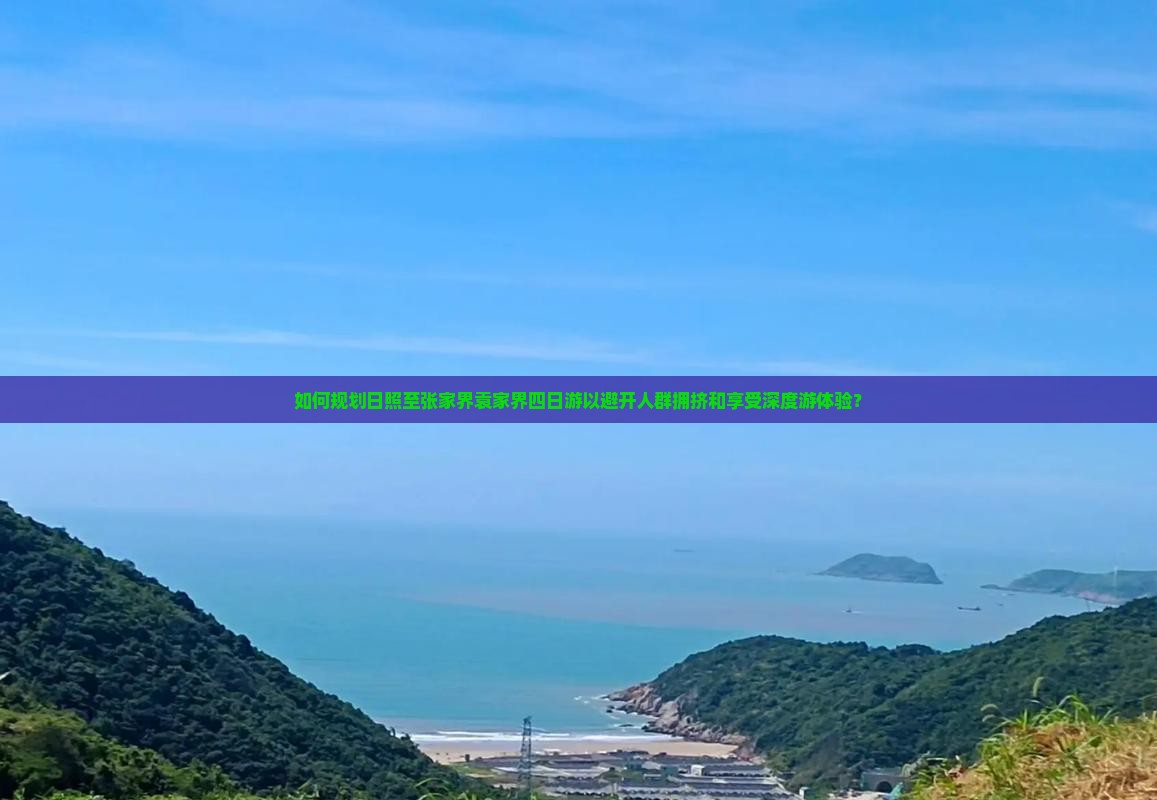 如何规划日照至张家界袁家界四日游以避开人群拥挤和享受深度游体验？