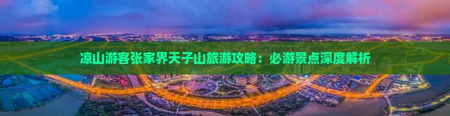 凉山游客张家界天子山旅游攻略：必游景点深度解析