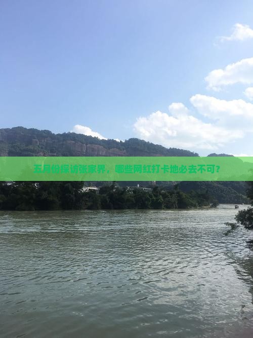 五月份探访张家界，哪些网红打卡地必去不可？