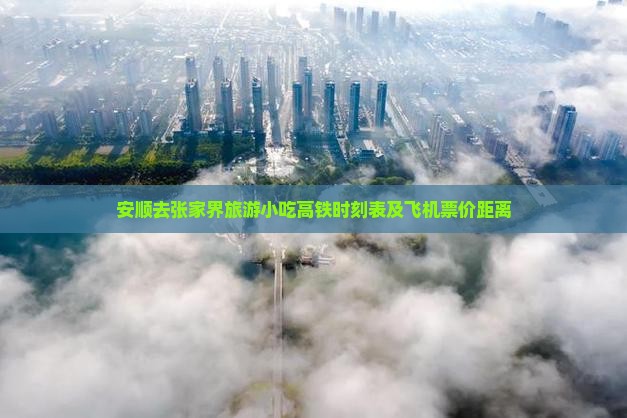 安顺去张家界旅游小吃高铁时刻表及飞机票价距离