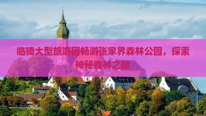 临猗大型旅游团畅游张家界森林公园，探索神秘森林之旅