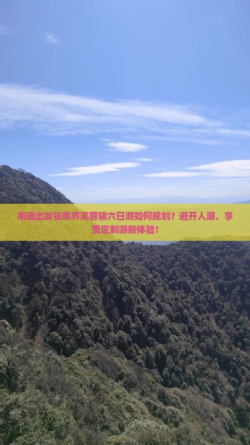 南通出发张家界芙蓉镇六日游如何规划？避开人潮，享受定制游新体验！