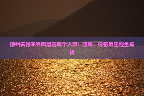 德州去张家界凤凰古城个人游：路线、价格及里程全解析