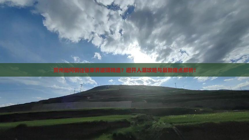 贺州如何前往张家界玻璃栈道？避开人潮攻略与最新痛点解析！
