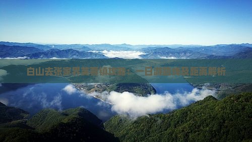 白山去张家界芙蓉镇攻略：一日游路线及距离解析