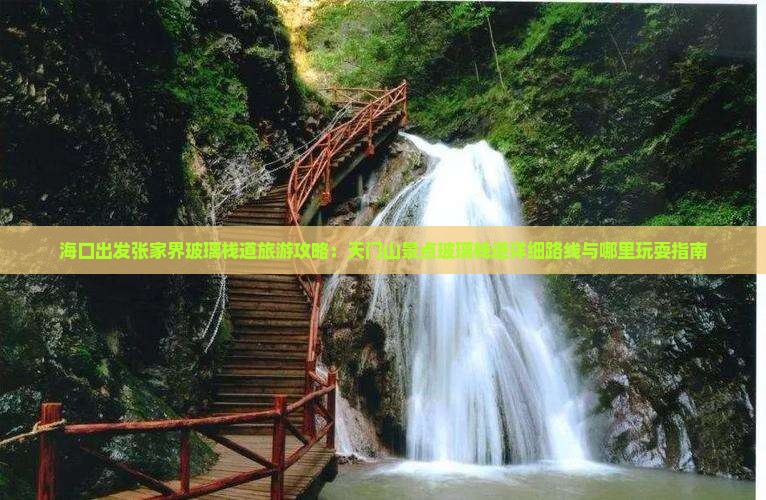 海口出发张家界玻璃栈道旅游攻略：天门山景点玻璃栈道详细路线与哪里玩耍指南