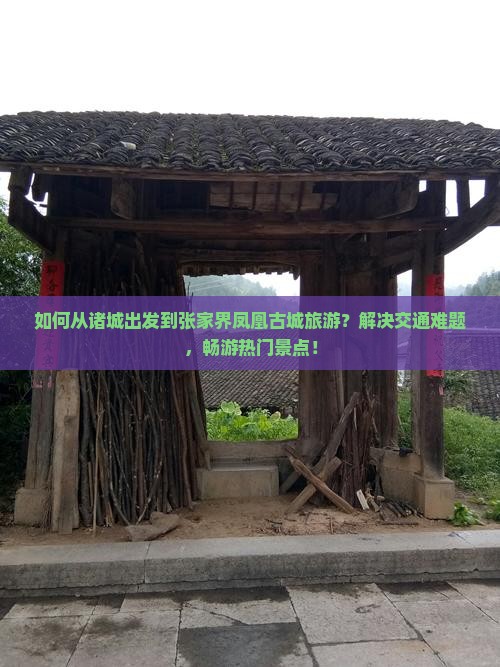 如何从诸城出发到张家界凤凰古城旅游？解决交通难题，畅游热门景点！