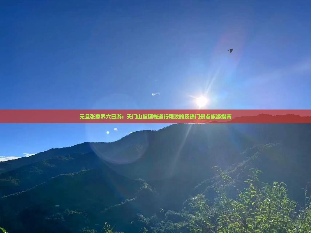 元旦张家界六日游：天门山玻璃栈道行程攻略及热门景点旅游指南