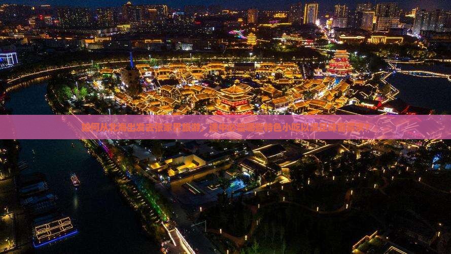 如何从北海出发去张家界旅游，途中必尝哪些特色小吃以满足味蕾需求？