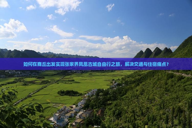 如何在商丘出发实现张家界凤凰古城自由行之旅，解决交通与住宿痛点？