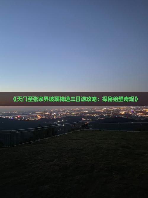 《天门至张家界玻璃栈道三日游攻略：探秘绝壁奇观》