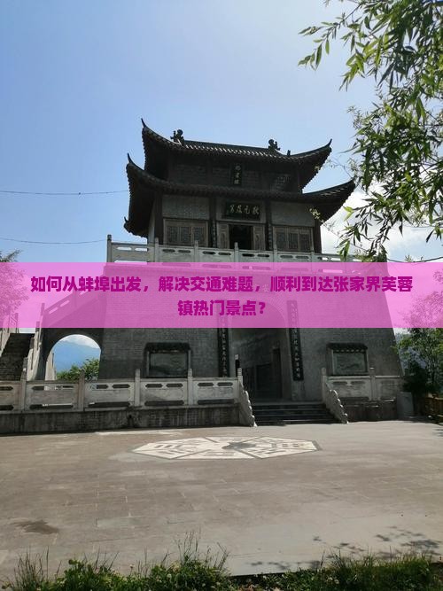 如何从蚌埠出发,解决交通难题,顺利到达张家界芙蓉镇热门景点? 如何从蚌埠出发,解决交通难题,顺利到达张家界芙蓉镇热门景点?