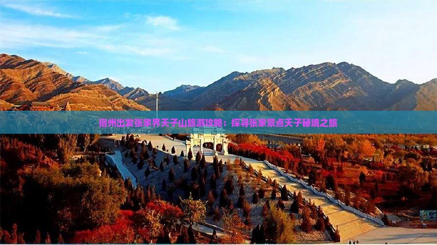 宿州出发张家界天子山旅游攻略：探寻张家景点天子秘境之旅
