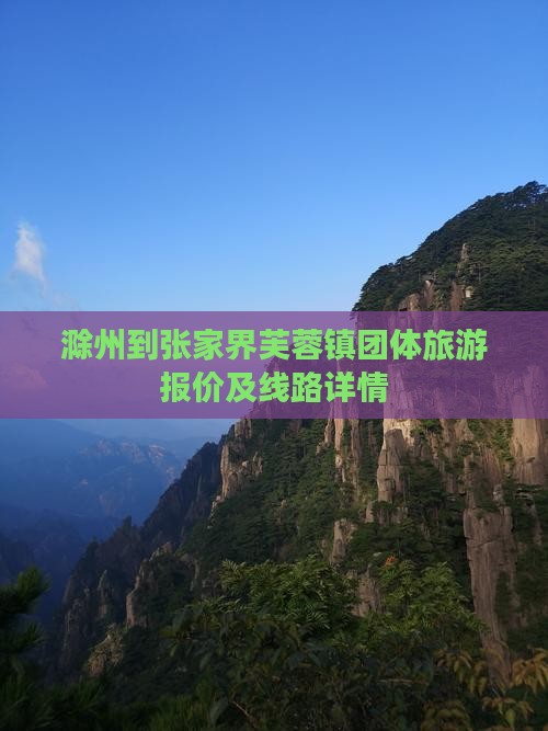 滁州到张家界芙蓉镇团体旅游报价及线路详情