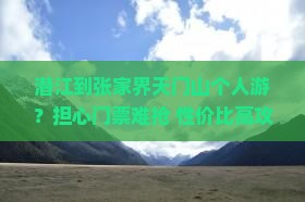 潜江到张家界天门山个人游？担心门票难抢+性价比高攻略