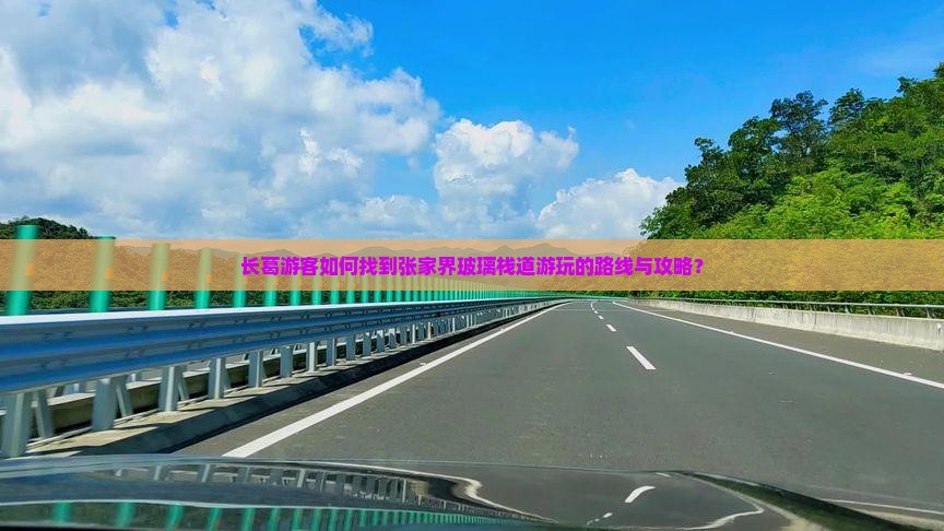 长葛游客如何找到张家界玻璃栈道游玩的路线与攻略？