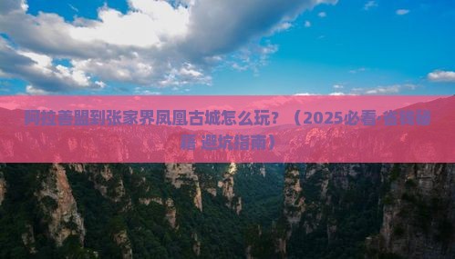 阿拉善盟到张家界凤凰古城攻略