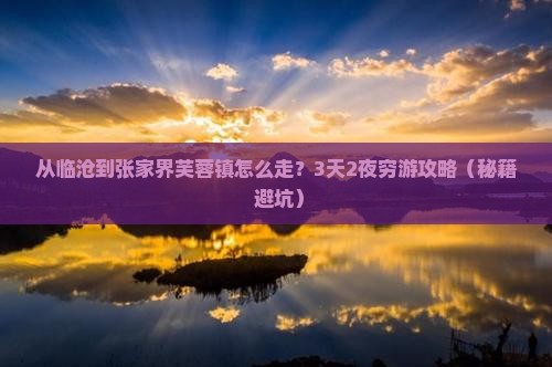 临沧去张家界芙蓉镇攻略