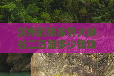 滨州到张家界大峡谷二日游