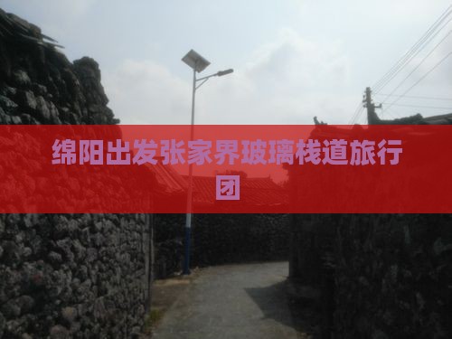 绵阳到张家界玻璃栈道旅行社 绵阳到张家界玻璃栈道旅行社