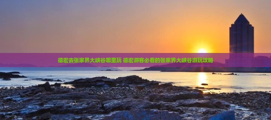 德宏去张家界大峡谷哪里玩
