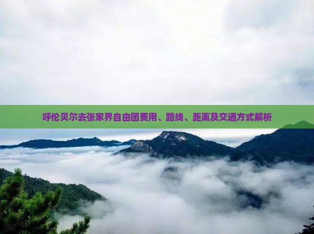 呼伦贝尔去张家界自由团费用、路线、距离及交通方式解析