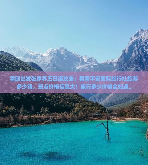 霍邱出发张家界五日游攻略：看看平安国际旅行社旅游多少钱，景点价格信息大！旅行多少价格全知道。