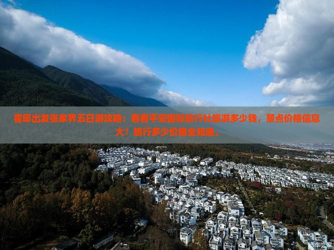 霍邱出发张家界五日游攻略：看看平安国际旅行社旅游多少钱，景点价格信息大！旅行多少价格全知道。