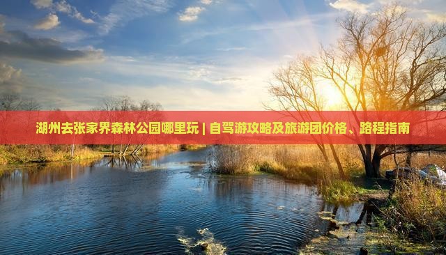 湖州去张家界森林公园哪里玩 | 自驾游攻略及旅游团价格、路程指南