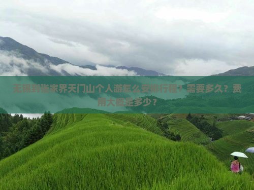 无锡到张家界天门山个人游怎么安排行程？需要多久？费用大概是多少？