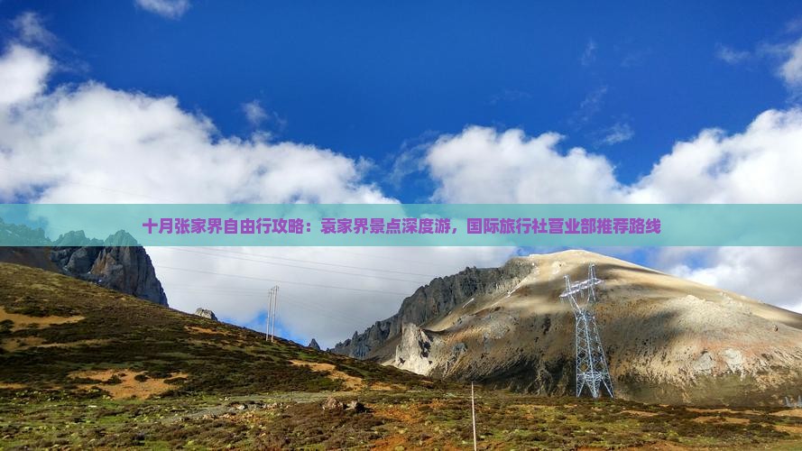 十月张家界自由行攻略：袁家界景点深度游，国际旅行社营业部推荐路线