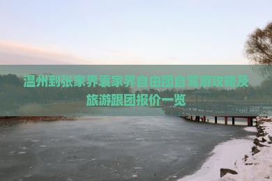 温州到张家界袁家界自由团自驾游攻略及旅游跟团报价一览