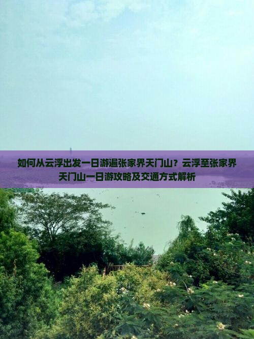 如何从云浮出发一日游遍张家界天门山？云浮至张家界天门山一日游攻略及交通方式解析