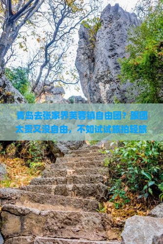 青岛去张家界芙蓉镇自由团？跟团太贵又没自由，不如试试旅拍轻旅行！