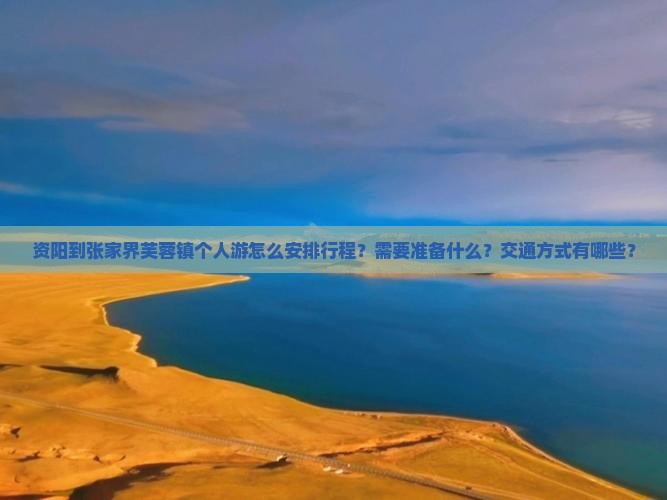 资阳到张家界芙蓉镇个人游怎么安排行程？需要准备什么？交通方式有哪些？